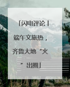 闪电评论丨端午文旅热，齐鲁大地“火”出圈