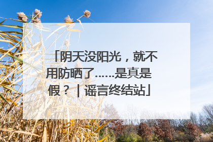 阴天没阳光，就不用防晒了……是真是假？｜谣言终结站