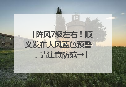 阵风7级左右！顺义发布大风蓝色预警，请注意防范→