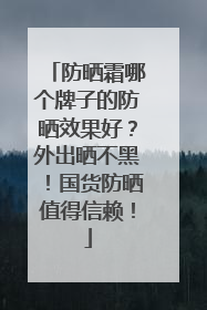 防晒霜哪个牌子的防晒效果好？外出晒不黑！国货防晒值得信赖！