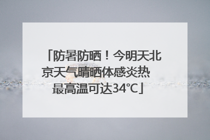 防暑防晒！今明天北京天气晴晒体感炎热 最高温可达34℃