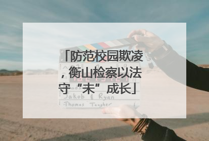 防范校园欺凌，衡山检察以法守“未”成长