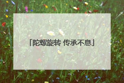 陀螺旋转 传承不息
