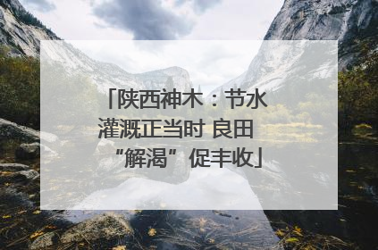 陕西神木：节水灌溉正当时 良田“解渴”促丰收
