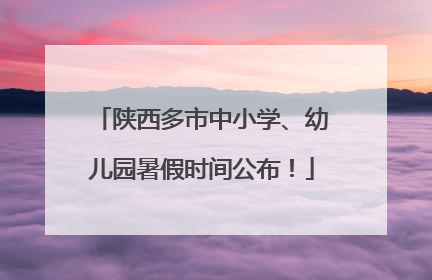 陕西多市中小学、幼儿园暑假时间公布！