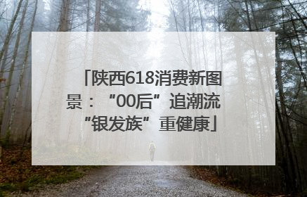 陕西618消费新图景：“00后”追潮流 “银发族”重健康