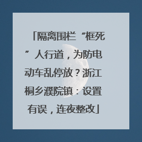 隔离围栏“框死”人行道，为防电动车乱停放？浙江桐乡濮院镇：设置有误，连夜整改