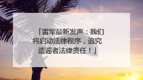 雷军最新发声：我们将启动法律程序，追究造谣者法律责任！