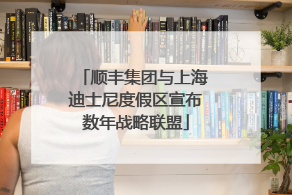 顺丰集团与上海迪士尼度假区宣布数年战略联盟