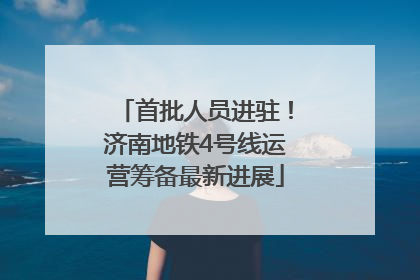 首批人员进驻！济南地铁4号线运营筹备最新进展