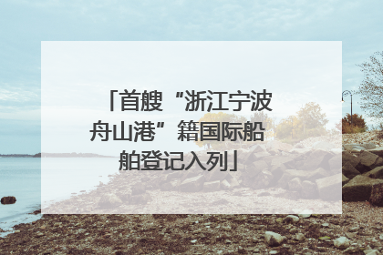 首艘“浙江宁波舟山港”籍国际船舶登记入列