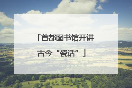 首都图书馆开讲古今“瓷话”