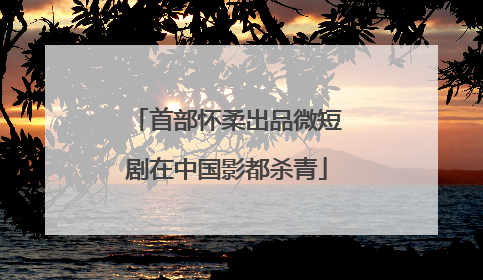 首部怀柔出品微短剧在中国影都杀青