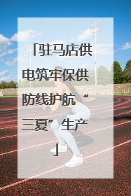 驻马店供电筑牢保供防线护航“三夏”生产