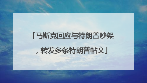 马斯克回应与特朗普吵架，转发多条特朗普帖文