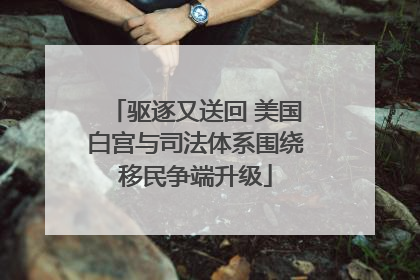 驱逐又送回 美国白宫与司法体系围绕移民争端升级