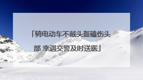 骑电动车不戴头盔磕伤头部 幸遇交警及时送医