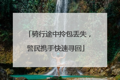 骑行途中拎包丢失，警民携手快速寻回