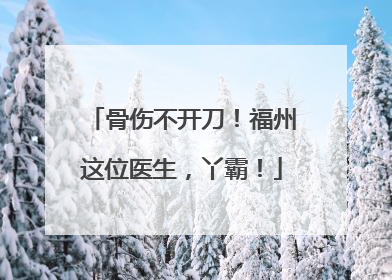 骨伤不开刀！福州这位医生，丫霸！