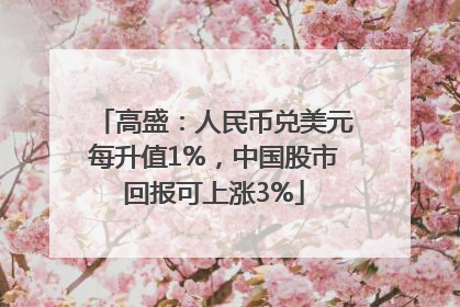 高盛：人民币兑美元每升值1%，中国股市回报可上涨3%