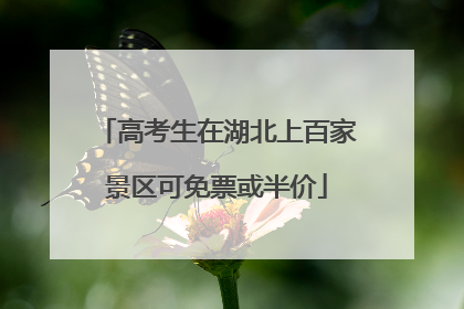 高考生在湖北上百家景区可免票或半价