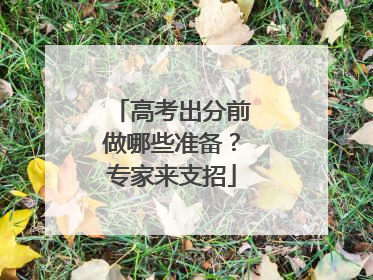 高考出分前做哪些准备？专家来支招
