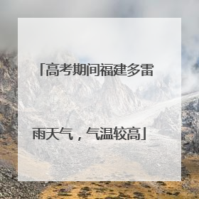 高考期间福建多雷雨天气，气温较高