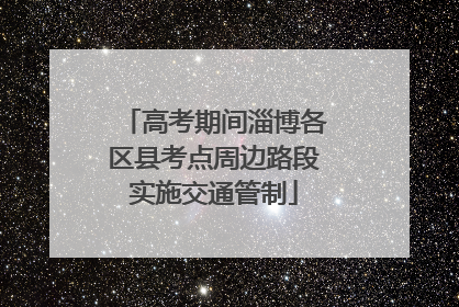 高考期间淄博各区县考点周边路段实施交通管制