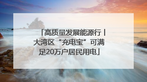 高质量发展能源行丨大湾区“充电宝”可满足20万户居民用电