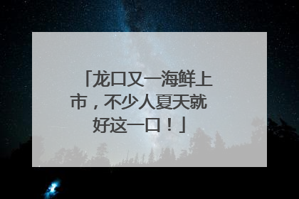 龙口又一海鲜上市，不少人夏天就好这一口！