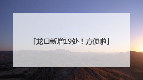 龙口新增19处！方便啦