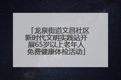 龙泉街道文昌社区新时代文明实践站开展65岁以上老年人免费健康体检活动