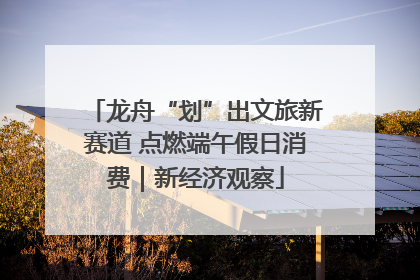 龙舟“划”出文旅新赛道 点燃端午假日消费｜新经济观察