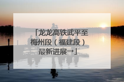 龙龙高铁武平至梅州段（福建段）最新进展→