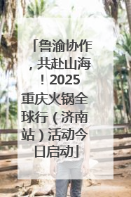 鲁渝协作，共赴山海！2025重庆火锅全球行（济南站）活动今日启动