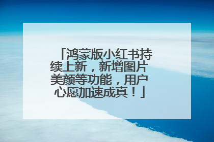 鸿蒙版小红书持续上新，新增图片美颜等功能，用户心愿加速成真！