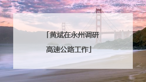 黄斌在永州调研高速公路工作