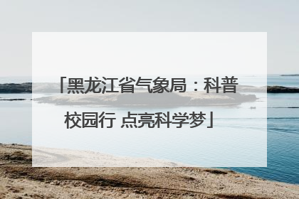 黑龙江省气象局：科普校园行 点亮科学梦