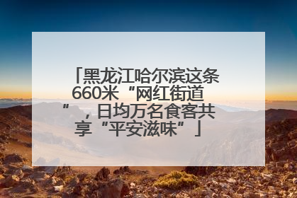 黑龙江哈尔滨这条660米“网红街道”，日均万名食客共享“平安滋味”