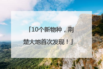 10个新物种，荆楚大地首次发现！
