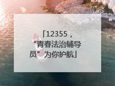 12355，“青春法治辅导员”为你护航