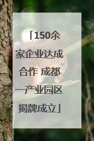 150余家企业达成合作 成都一产业园区揭牌成立