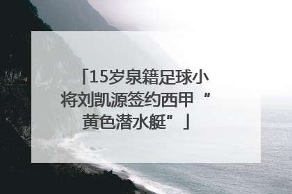 15岁泉籍足球小将刘凯源签约西甲“黄色潜水艇”
