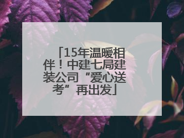 15年温暖相伴！中建七局建装公司“爱心送考”再出发