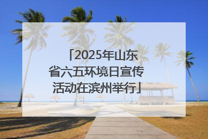 2025年山东省六五环境日宣传活动在滨州举行