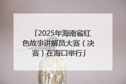 2025年海南省红色故事讲解员大赛（决赛）在海口举行