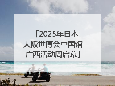 2025年日本大阪世博会中国馆广西活动周启幕
