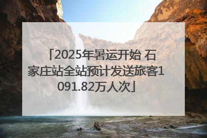 2025年暑运开始 石家庄站全站预计发送旅客1091.82万人次