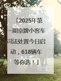 2025年第一期京牌小客车司法处置今日启动，618辆车等你选！