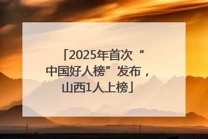 2025年首次“中国好人榜”发布，山西1人上榜